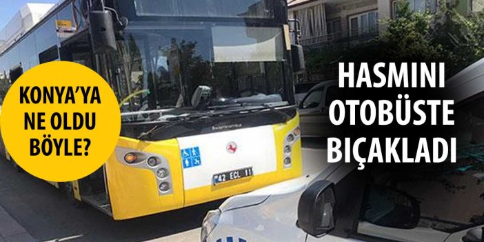 Konya'ya ne oldu böyle? Hasmını belediye otobüsünde bıçakladı