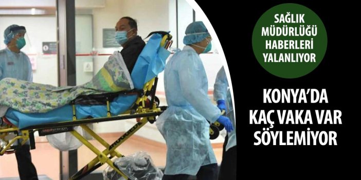 Konya İl Sağlık Müdürlüğü haberleri yalanladı ama yine Konya'daki vaka sayısını vermedi
