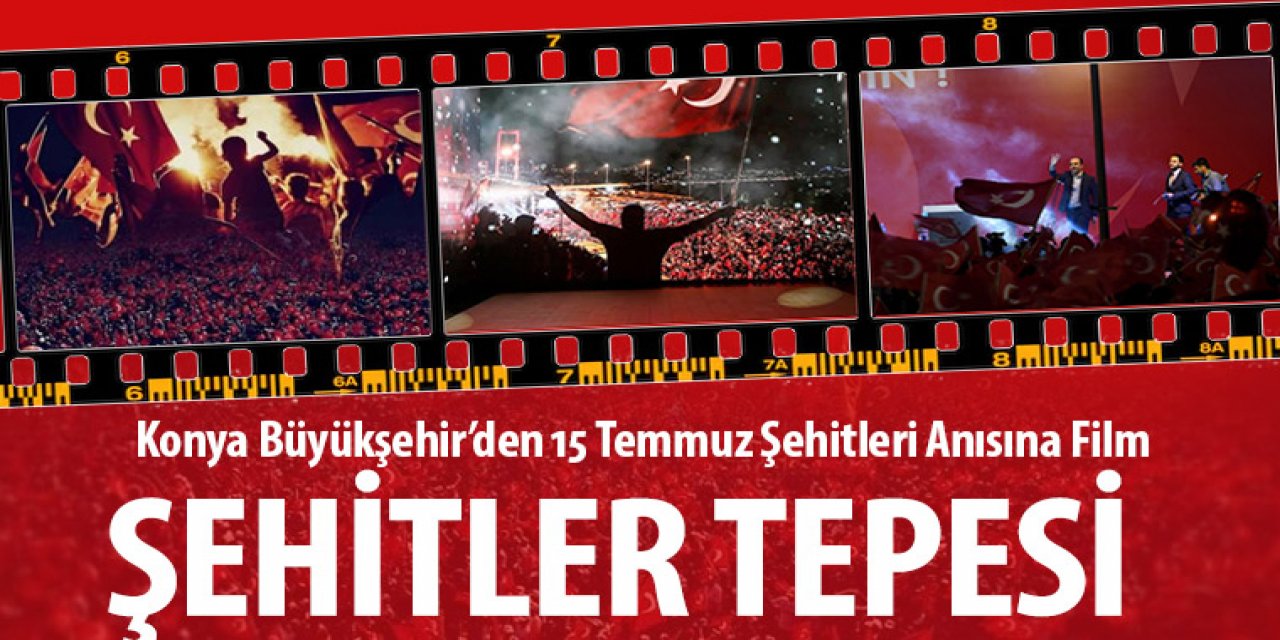 Konya Büyükşehir'den 15 Temmuz Anısına "Şehitler Tepesi" Filmi