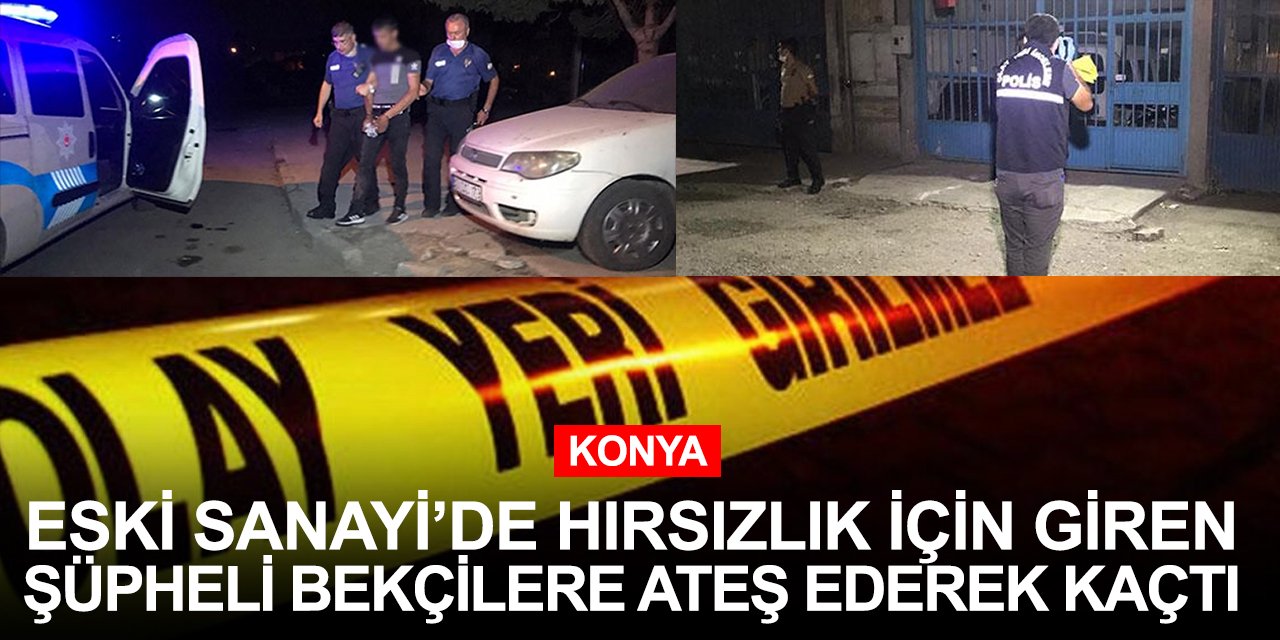 Konya Eski Sanayi'de hırsızlık için giren şüpheli bekçilere ateş ederek kaçtı