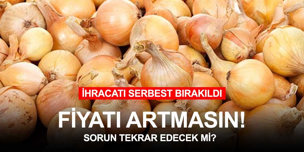 Soğan ve patatesin fiyatı artacak mı? İhracat serbest bırakıldı