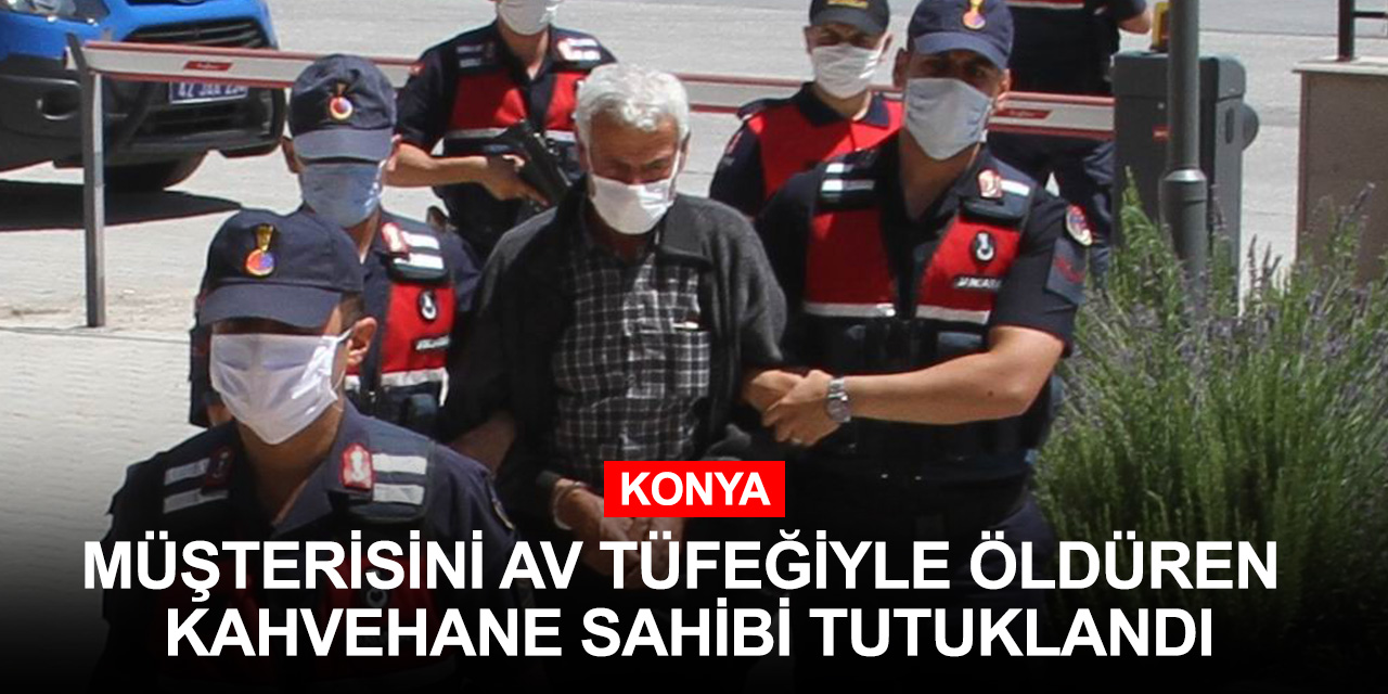 Konya'da müşterisini öldüren kahvehane sahibi 'bir anlık cinnet geçirdim' dedi