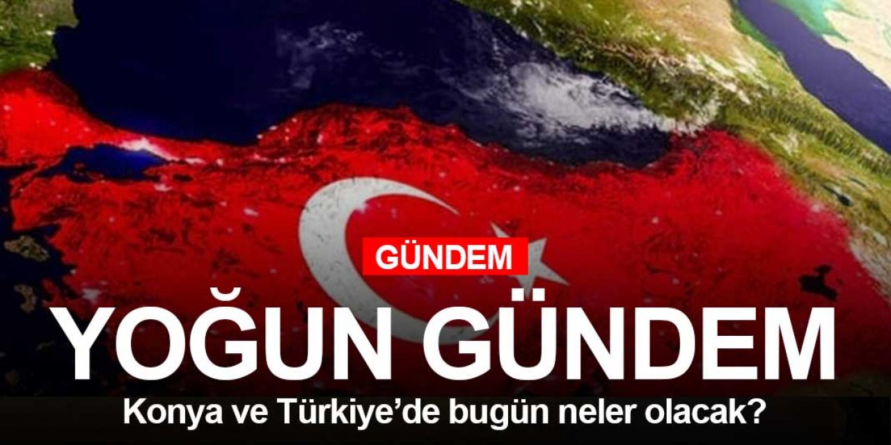 Konya ve Türkiye'de bugün neler yaşanacak?