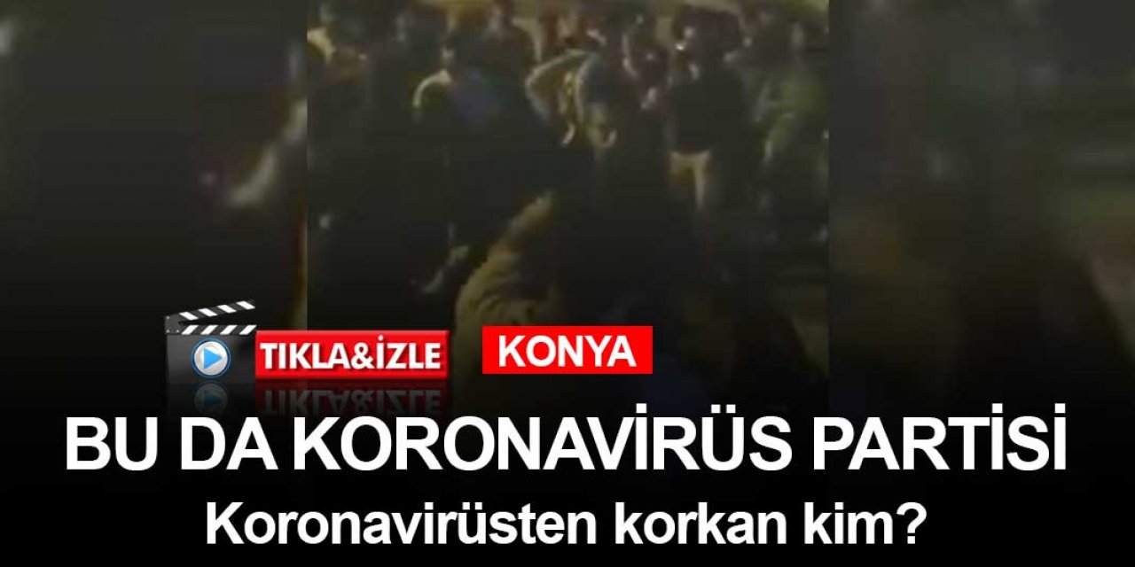 Konya'da koronavirüs partisi