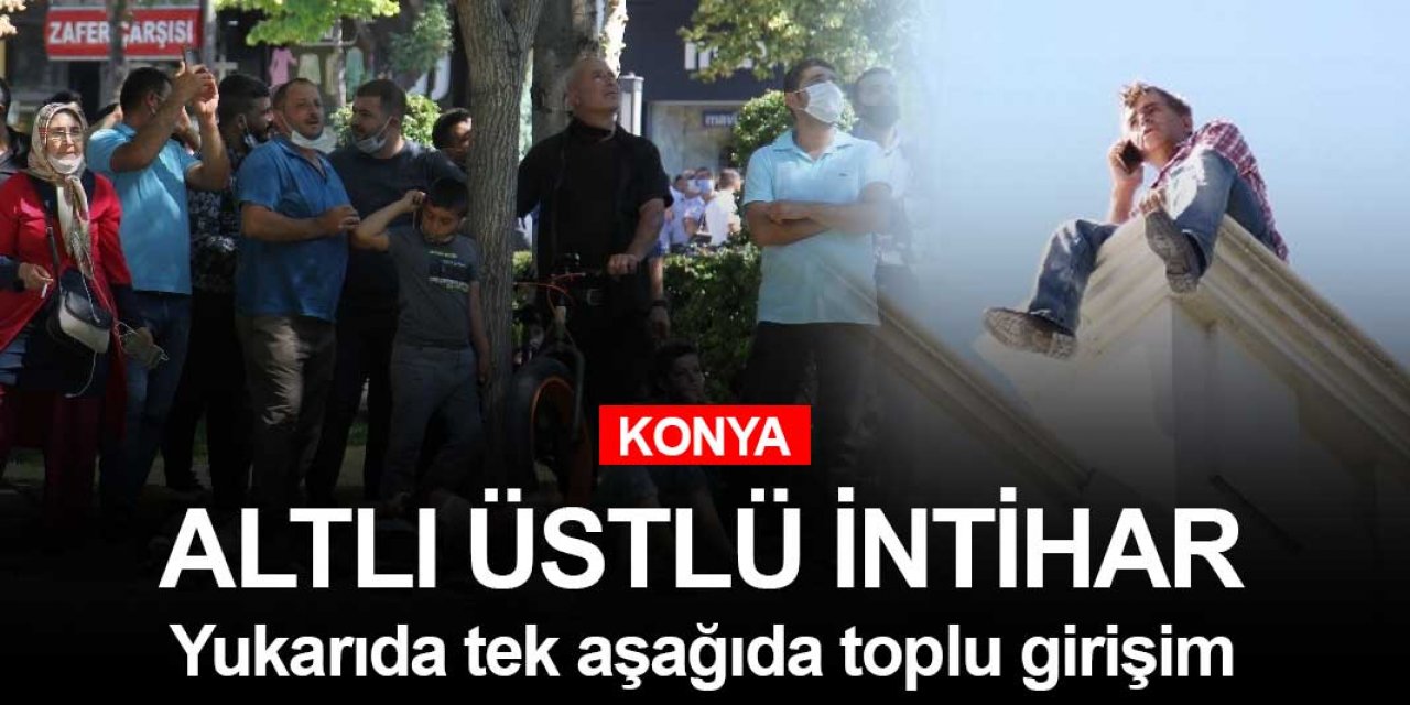 Konya'da toplu intihar girişimi! Bir kişi yukarıda yüzlercesi aşağıda