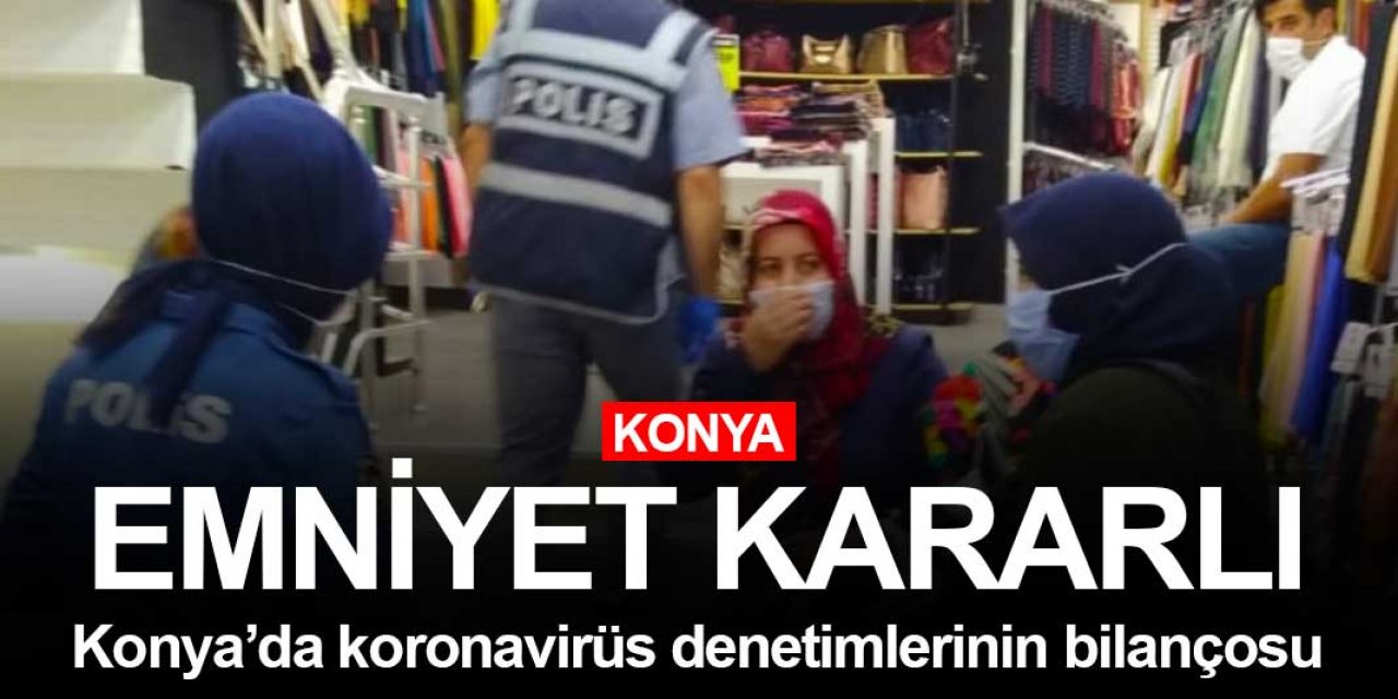 Konya Emniyet Müdürlüğü koronavirüs denetimlerinin bilançosunu açıkladı