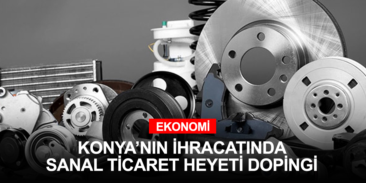 Temmuz'da tarihi rekor kıran Konya'lı ihracatçılara sanal ticaret dopingi