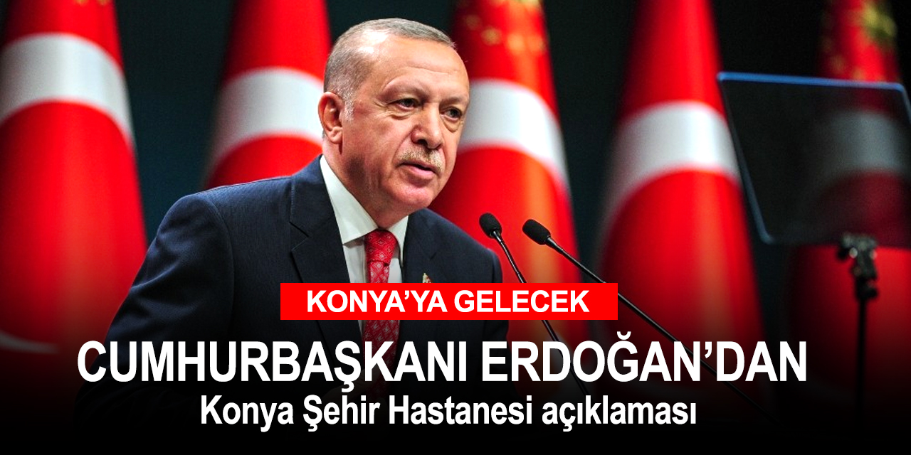 Cumhurbaşkanı Erdoğan Konya Şehir Hastanesi açılışına geleceğini duyurdu
