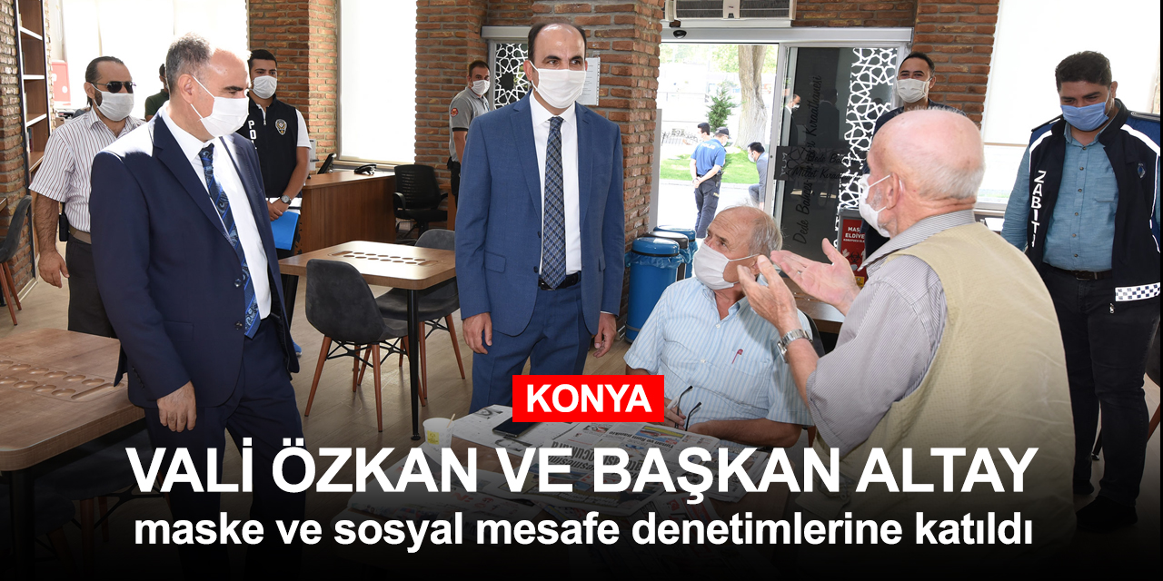 Konya'da üst düzey koronavirüs denetimi! Vali Özkan ve Başkan Altay hem denetledi hem uyardı