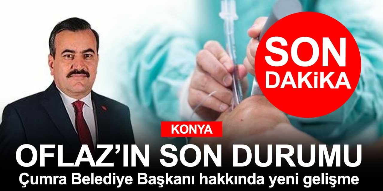 Koronavirüse yakalanan Çumra Belediye Başkanı Halit Oflaz’ın durumunda yeni gelişme