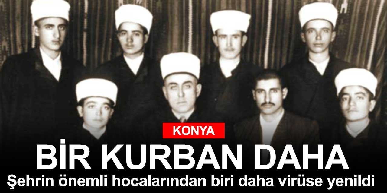 Konya'nın ünlü hocalarından biri daha virüse mücadelesine yenik düştü
