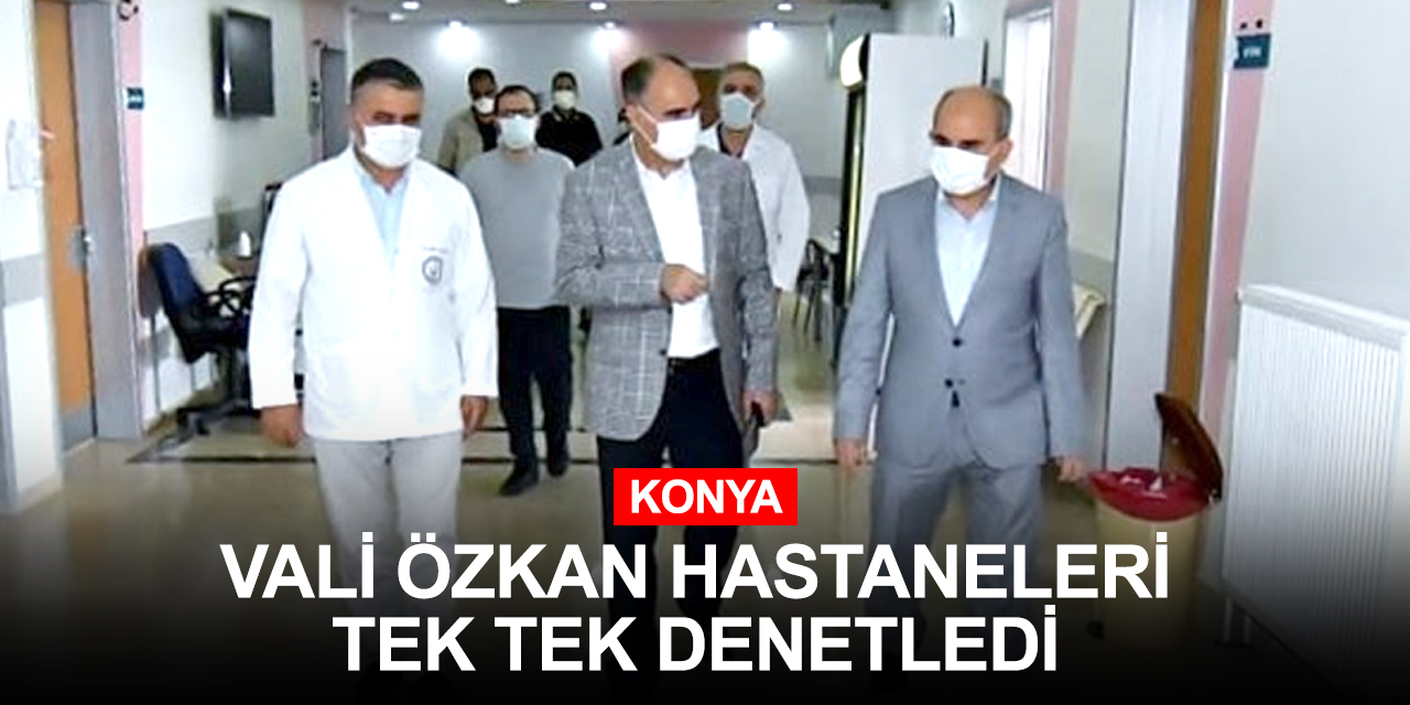 Konya Valisi Özkan koronavirüs tedavisi veren hastaneleri denetledi