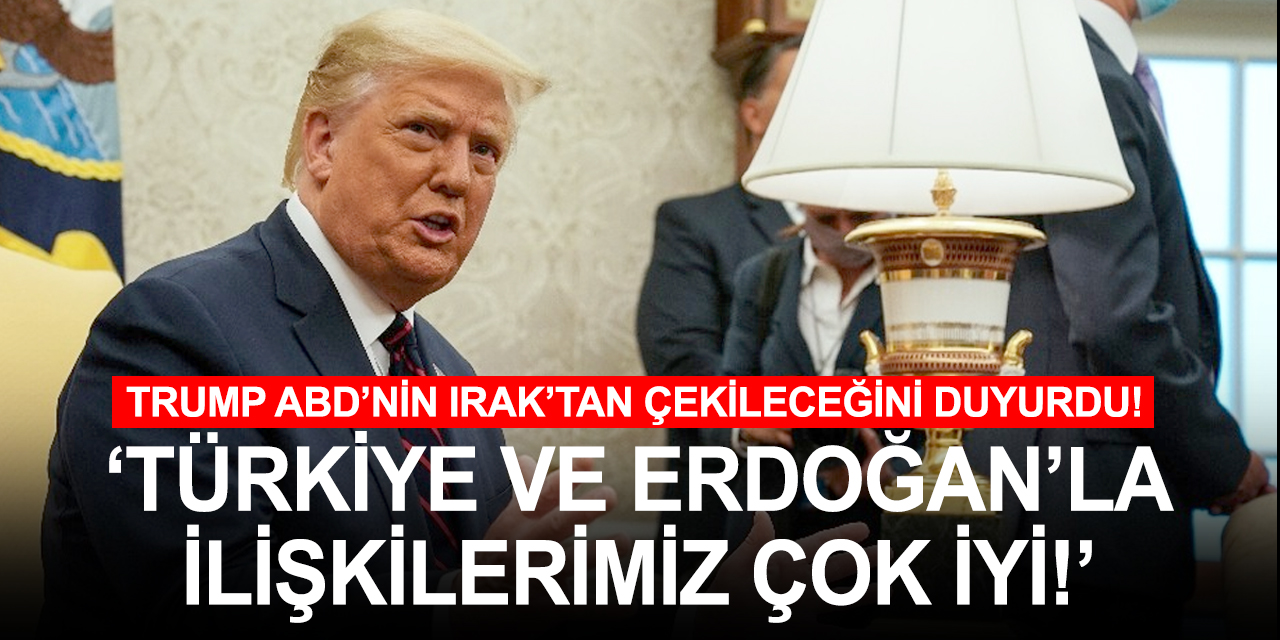 Irak'tan çekileceklerini duyuran Trump'tan Türkiye ve Erdoğan ile ilişkiler vurgusu!
