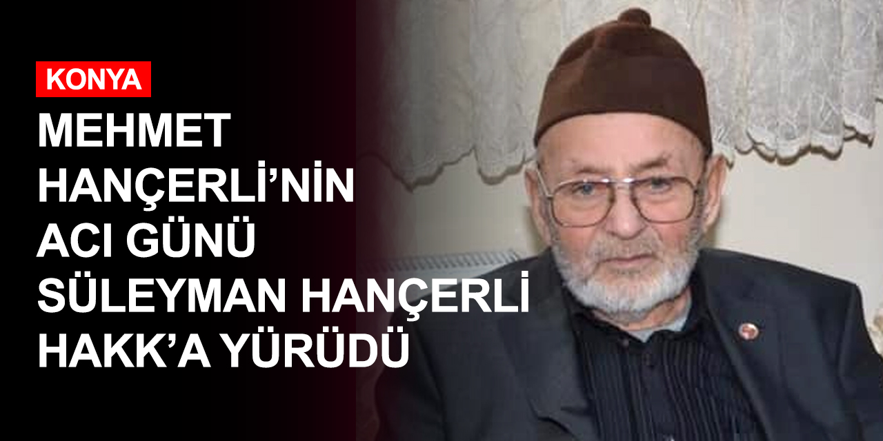 Konya'nın sevilen başkanı Mehmet Hançerli'nin babası Süleyman Hançerli vefat etti