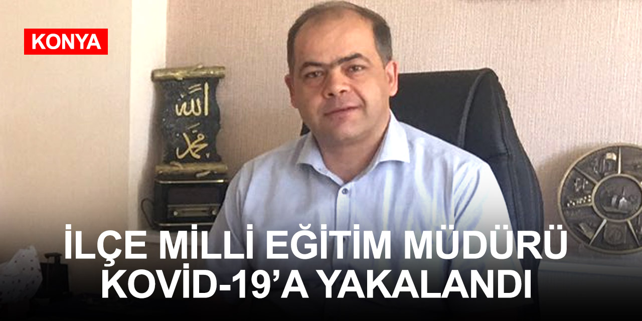 Konya'da bir İlçe Milli Eğitim Müdürü'nün Kovid-19 testi pozitif çıktı