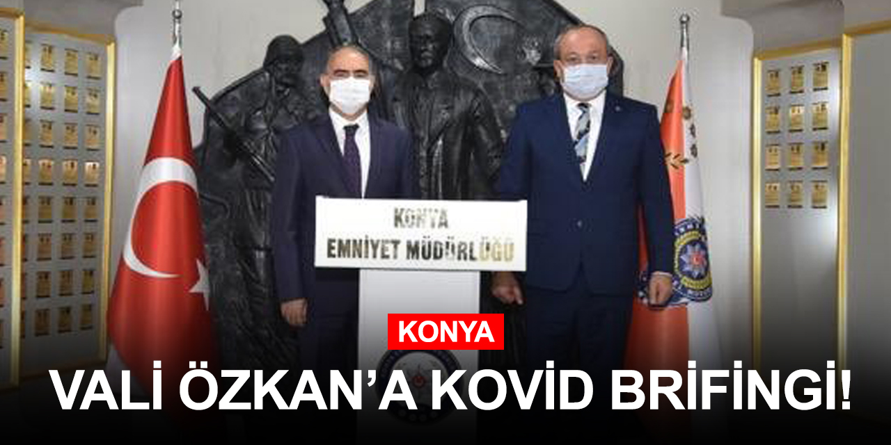 Konya Valisi Özkan İl Emniyet Müdürü Aydın'dan kovid önlemleri ve asayiş olayları brifingi aldı