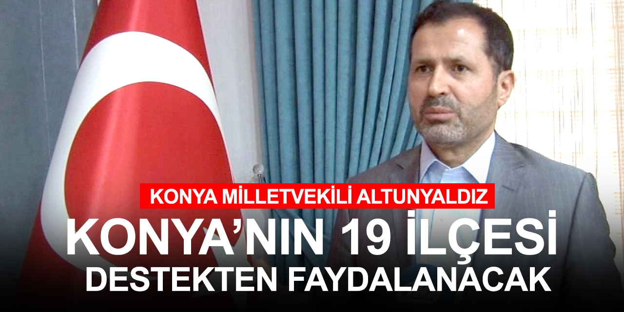 Konya Milletvekili Altunyaldız: Az gelişmiş ilçeler ilden daha fazla destek alacak