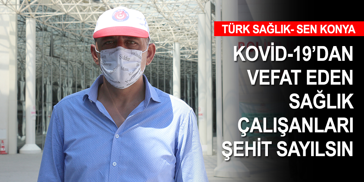 Türk Sağlık- Sen Konya: Sağlık çalışanlarının maaşı artsın! Kovidden vefat eden şehit sayılsın