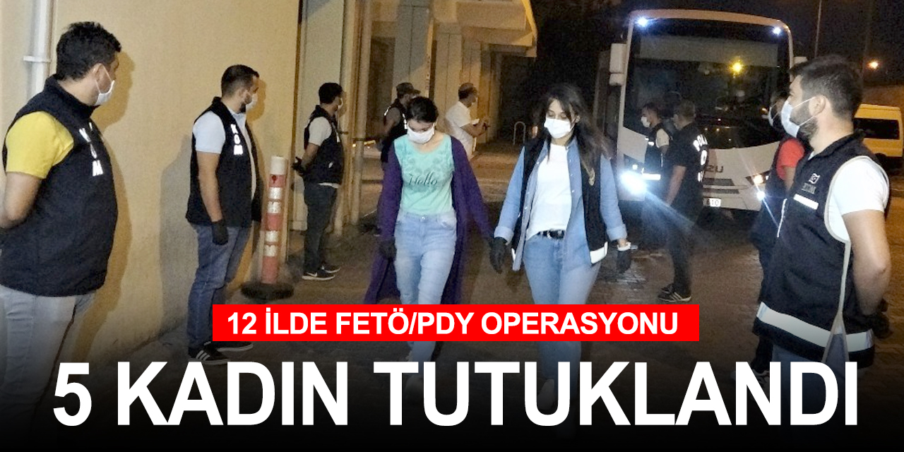 12 ilde FETÖ/PDY'nin kadın yapılanmasına operasyon! 5 kişi tutuklandı 2 şüpheli aranıyor