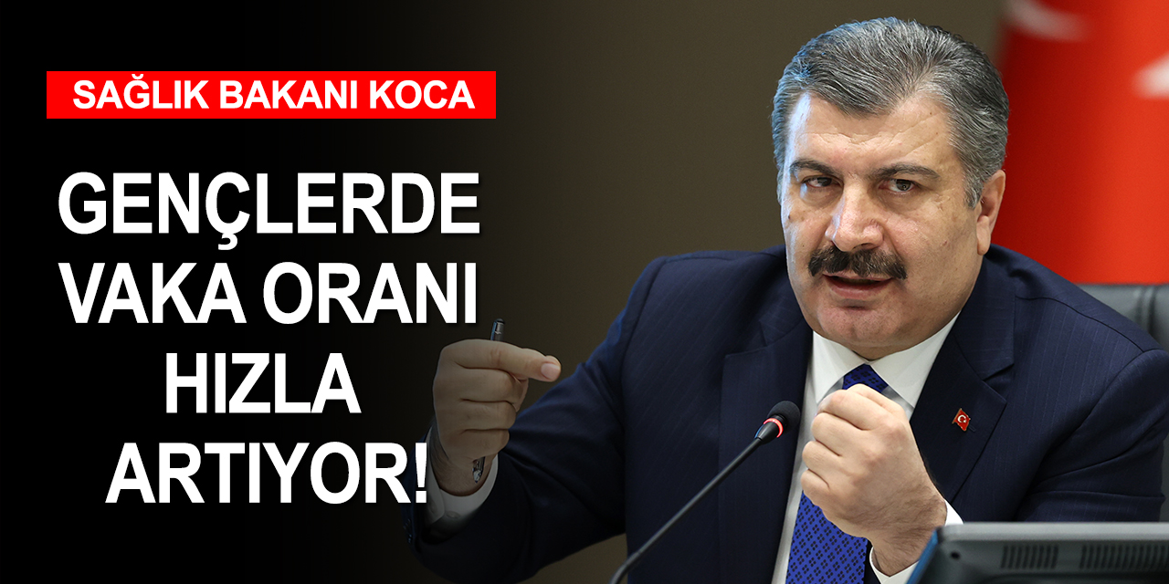 Sağlık Bakanı Koca gençleri uyardı! Son 1 ayda vaka oranı yüzde 40'ı geçti