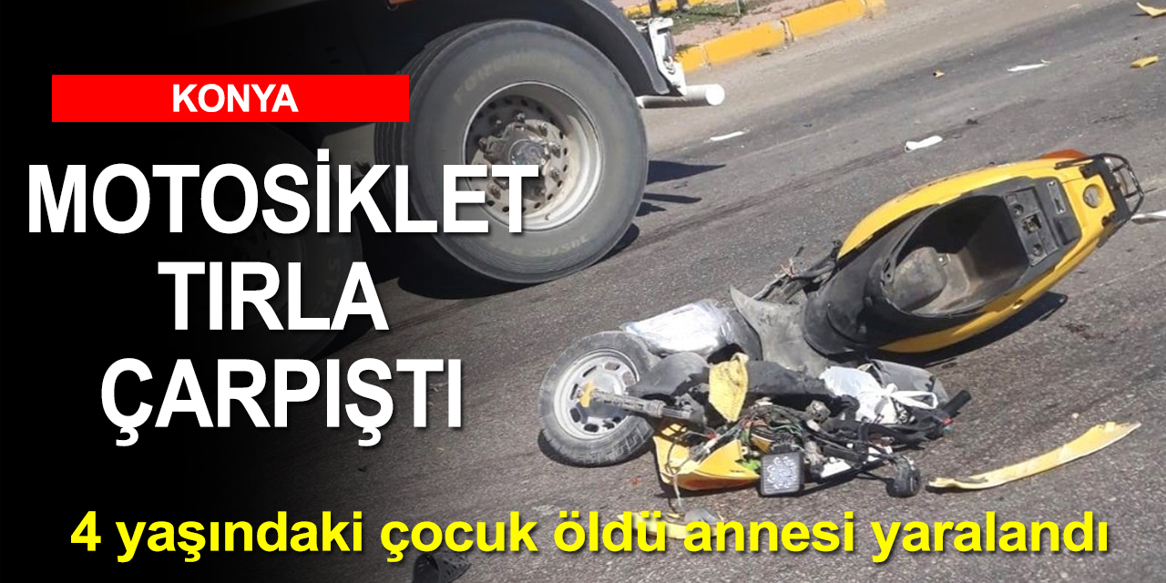 Konya'da tırla çarpışan motosikletteki 4 yaşındaki çocuk öldü! Annesi yaralandı