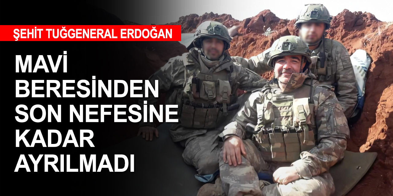 İdlib Şehidi Tuğgeneral Erdoğan son nefesine kadar terörle mücadele etti