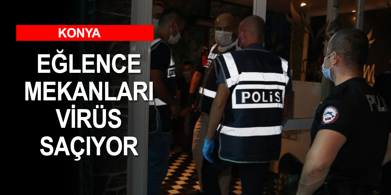 Vakaların önlenemediği Konya'da eğlence mekanları tedbirleri hiçe sayıyor! 128 kişiye ceza 4 mekana mühür