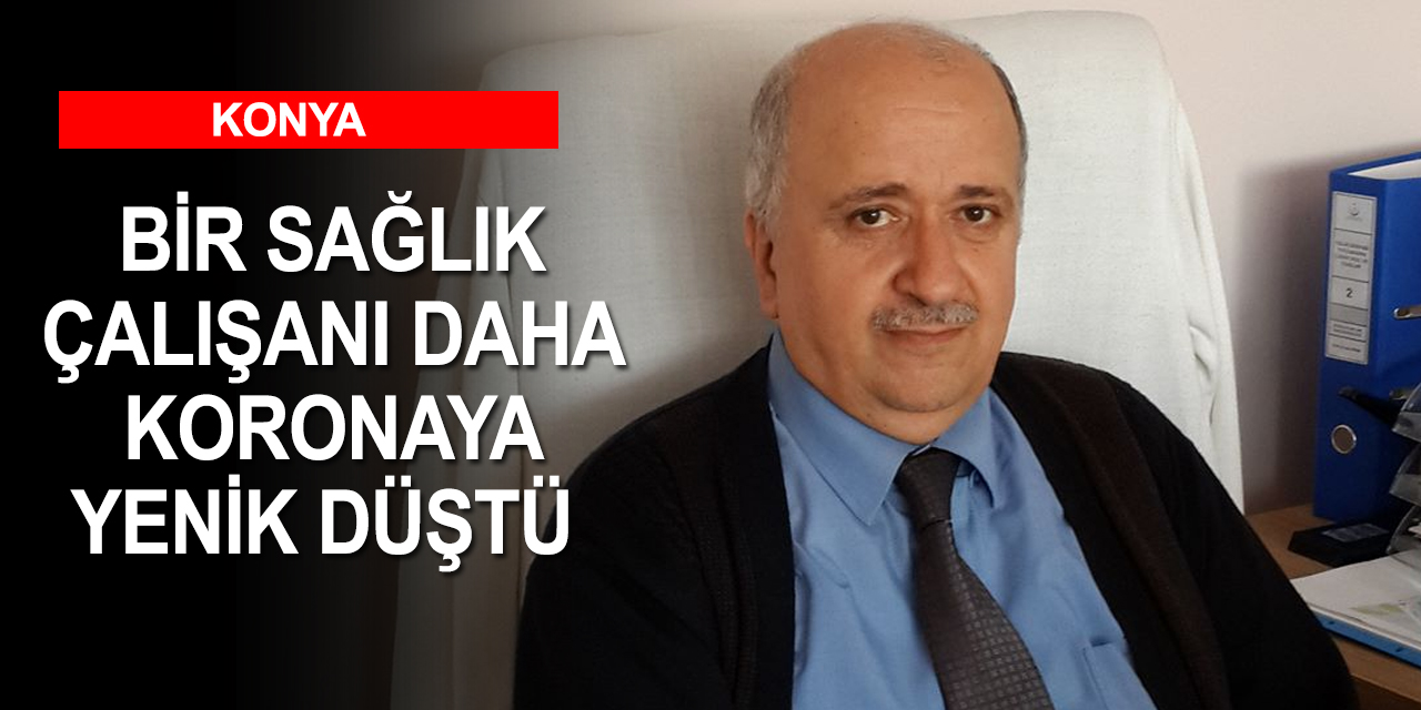 Konya bir sağlık çalışanını daha kaybetti! İl Sağlık Müdürlüğü çalışanı Kılınçarslan kovide yenik düştü