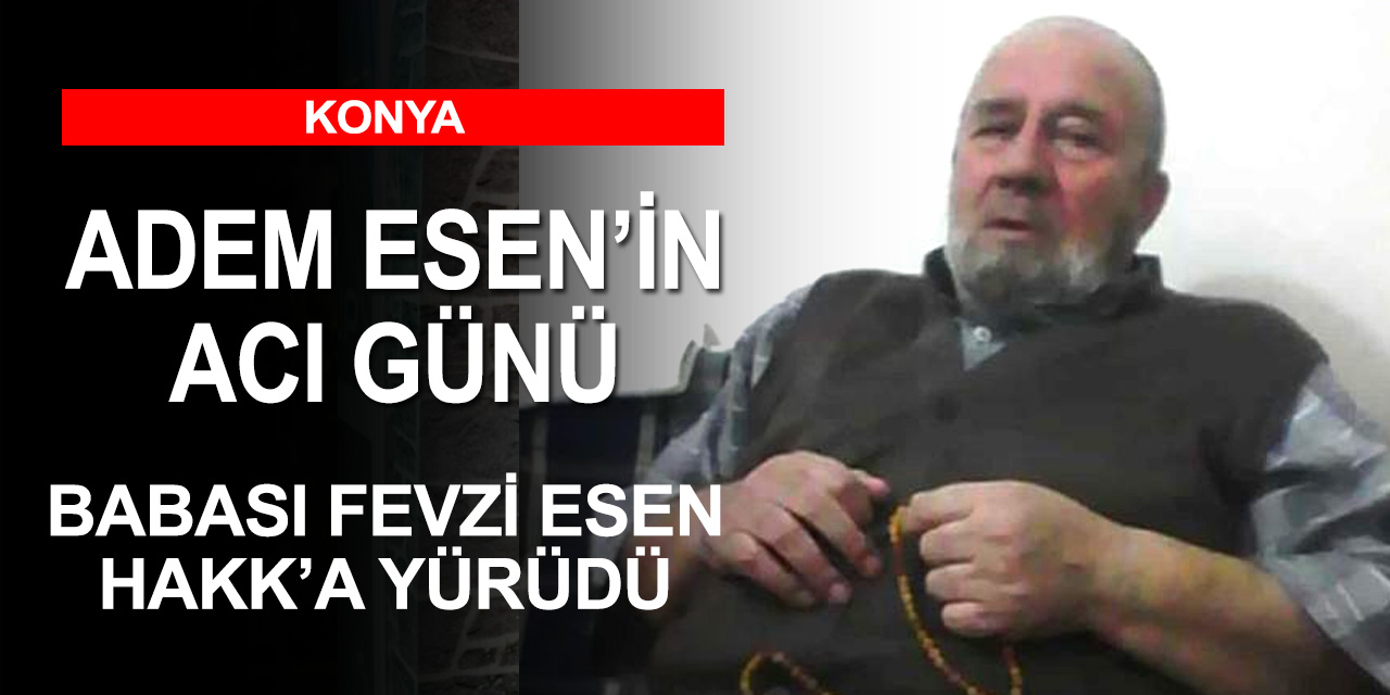 Adem Esen'in acı günü! Babası Fevzi Esen 80 yaşında vefat etti