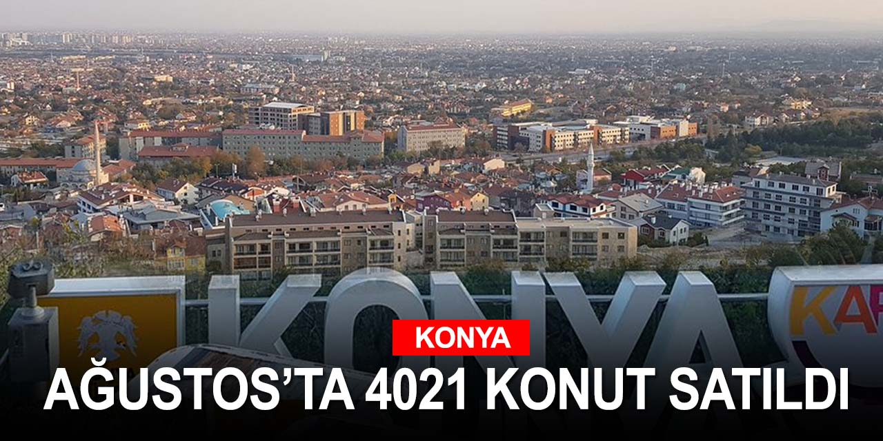 Konut satışları Ağustos'ta yüzde 54 arttı! Konya'da 4021ev satıldı