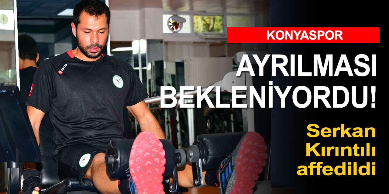 Kadro dışı bırakılınca Konya'yı terketmişti! Konyaspor’da Serkan Kırıntılı'ya af çıktı