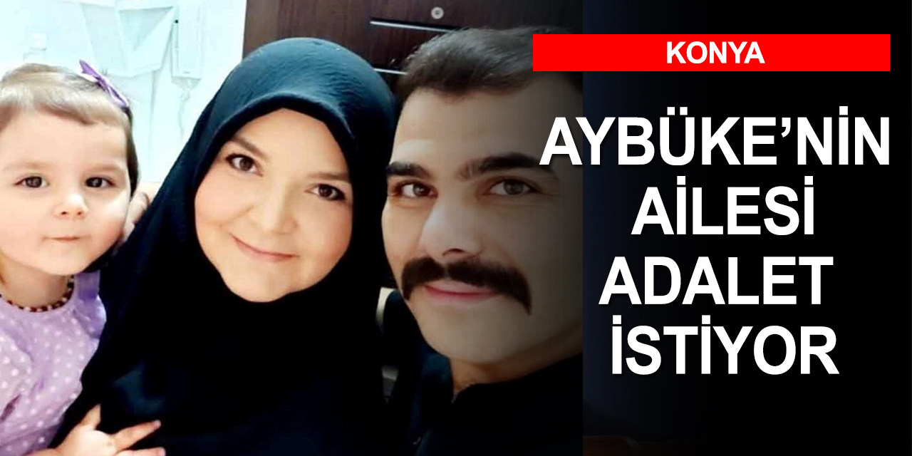 Konya'da alkollü kadının ölümüne yol açtığı Aybüke'nin ailesi adalet istiyor