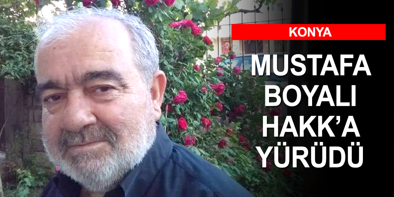 Konya basın camiasının sevilen ismi Mustafa Boyalı Hakk'a yürüdü