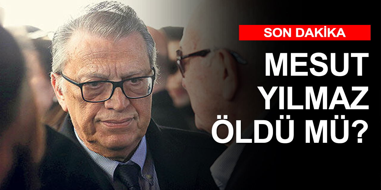 Durumu kötüye giden Mesut Yılmaz öldü mü?