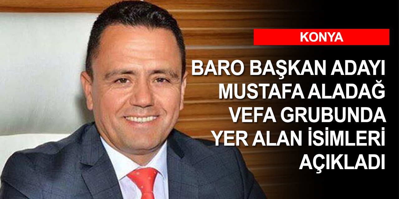 Konya Baro seçimlerinde yeniden aday olan Aladağ Vefa Grubunda yer alan isimleri açıkladı