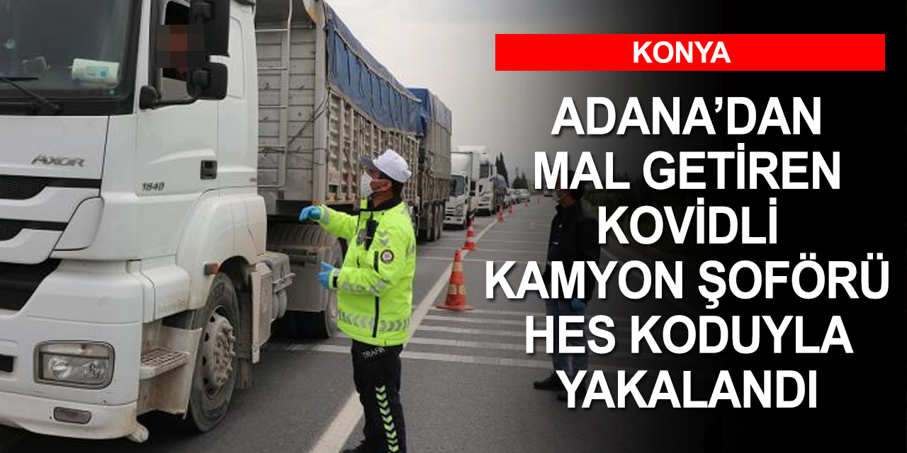 Konya'da koronalı nakliyeci HES kodu sayesinde yakalanarak evine gönderildi