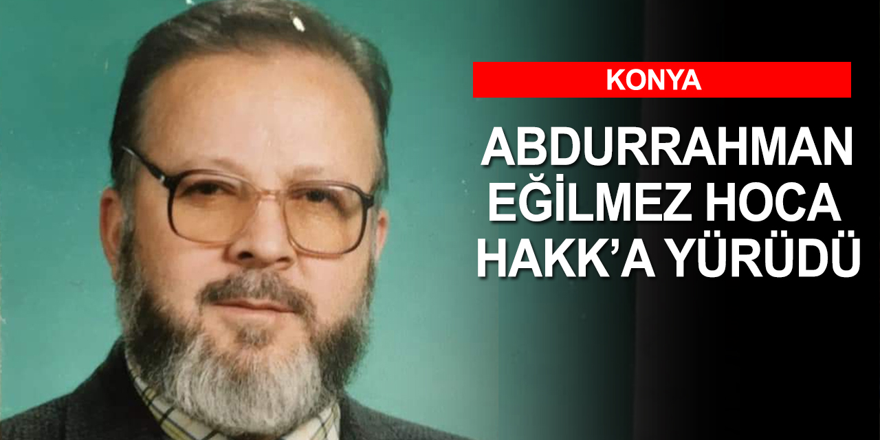 Abdurrahman Eğilmez Hoca Hakk'a yürüdü.