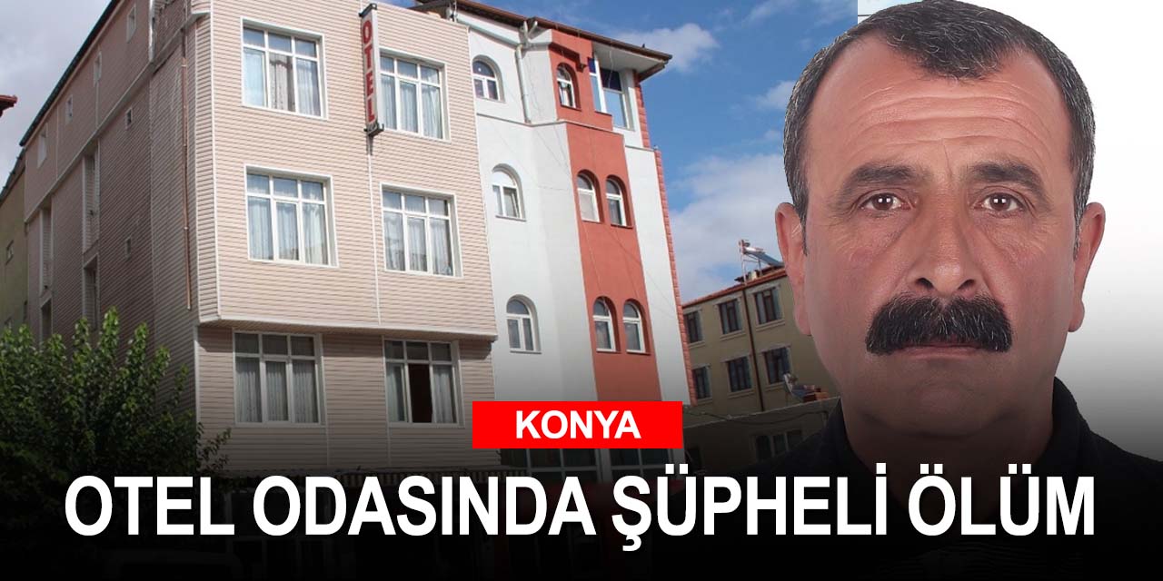 Konya’da dün gece otele yerleşen 56 yaşındaki adam ölü bulundu