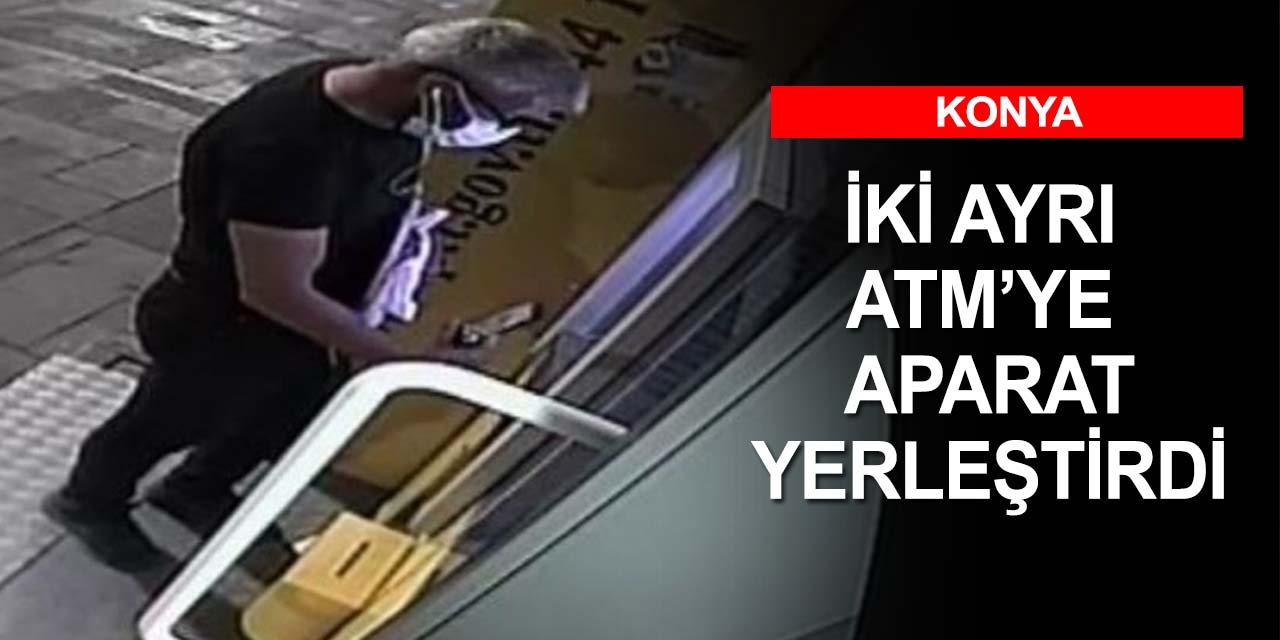 Konya'da iki ayrı ATM'ye kart kopyalama aparatı yerleştirdi! Polisten kaçamadı