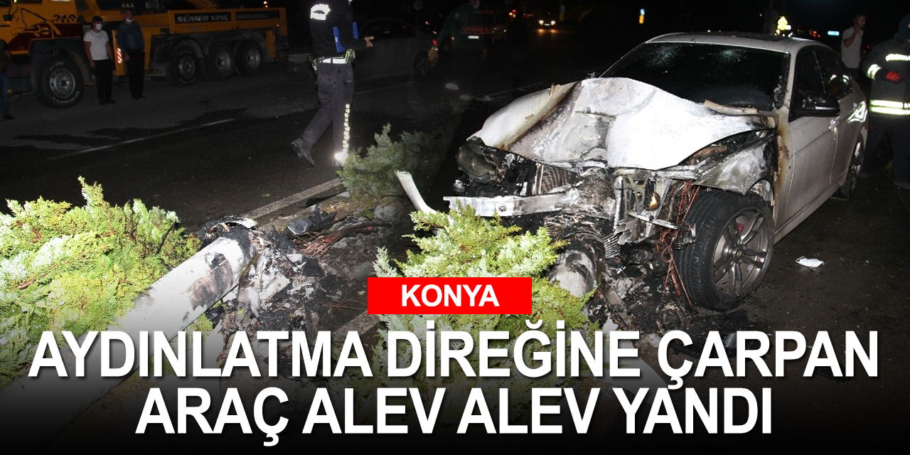 Konya'da aydınlatma direğine çarpıp alev alan otomobilini bırakıp kaçtı