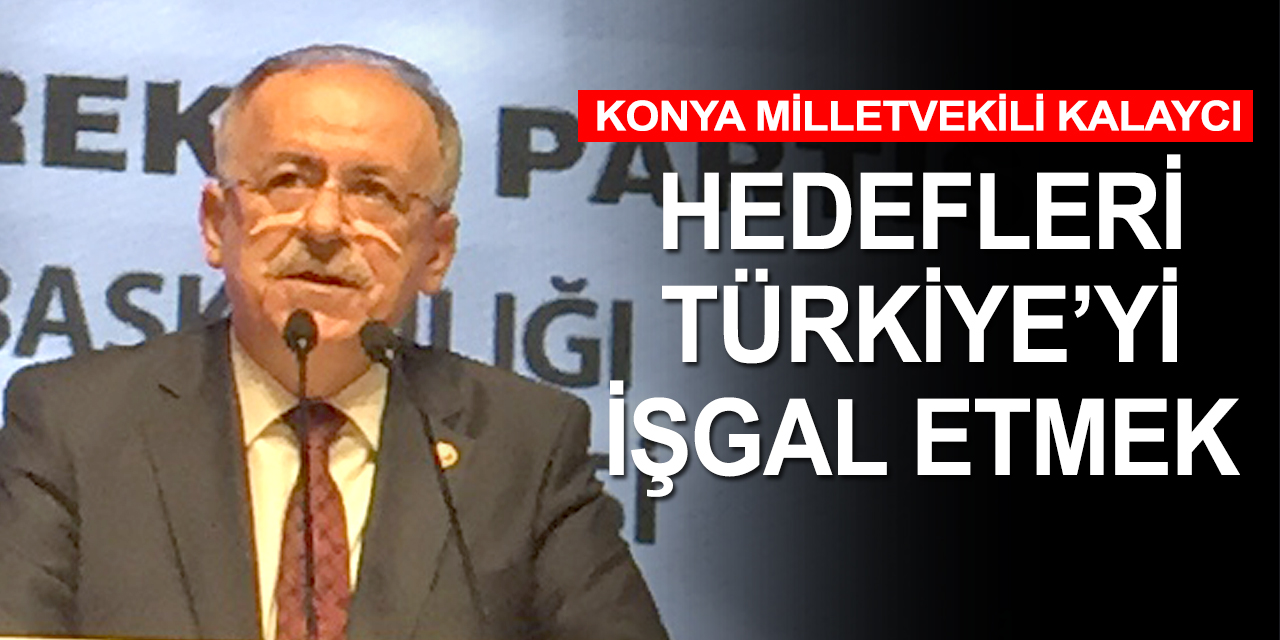 MHP Genel Başkan Yardımcısı Kalaycı: Yine hedef ülke Türkiye! Türkiye'yi işgal etmek