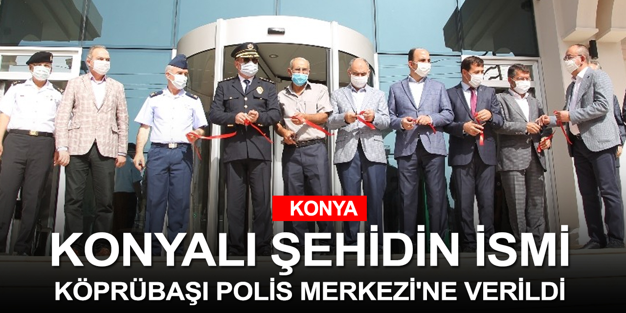 Konyalı Şehidin ismi yeni yapılan polis merkezine verildi