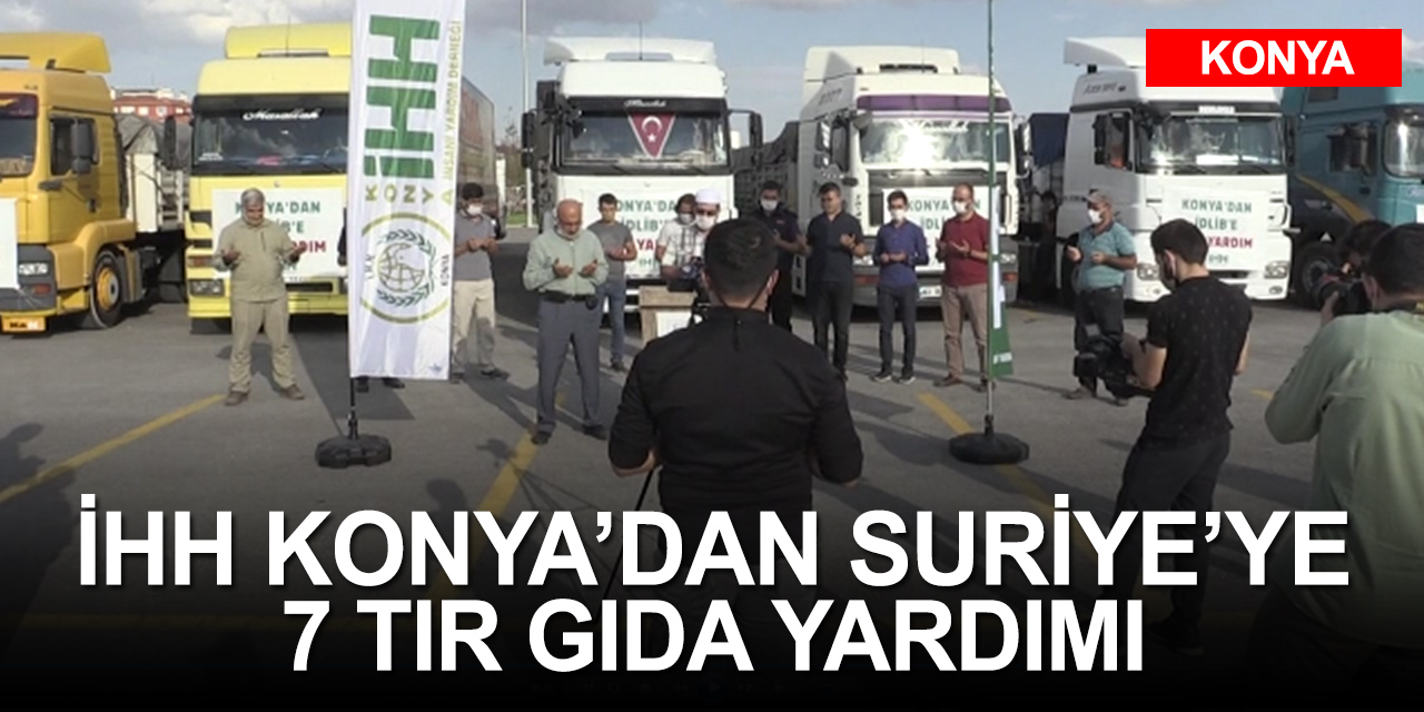 İHH Konya Suriye'ye dualarla 7 tır gıda yardımı gönderdi