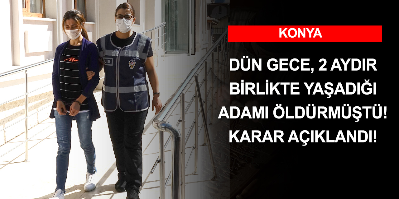 Dün gece Konya'da 2 aydır birlikte yaşadığı adamı öldürmüştü! Karar açıklandı