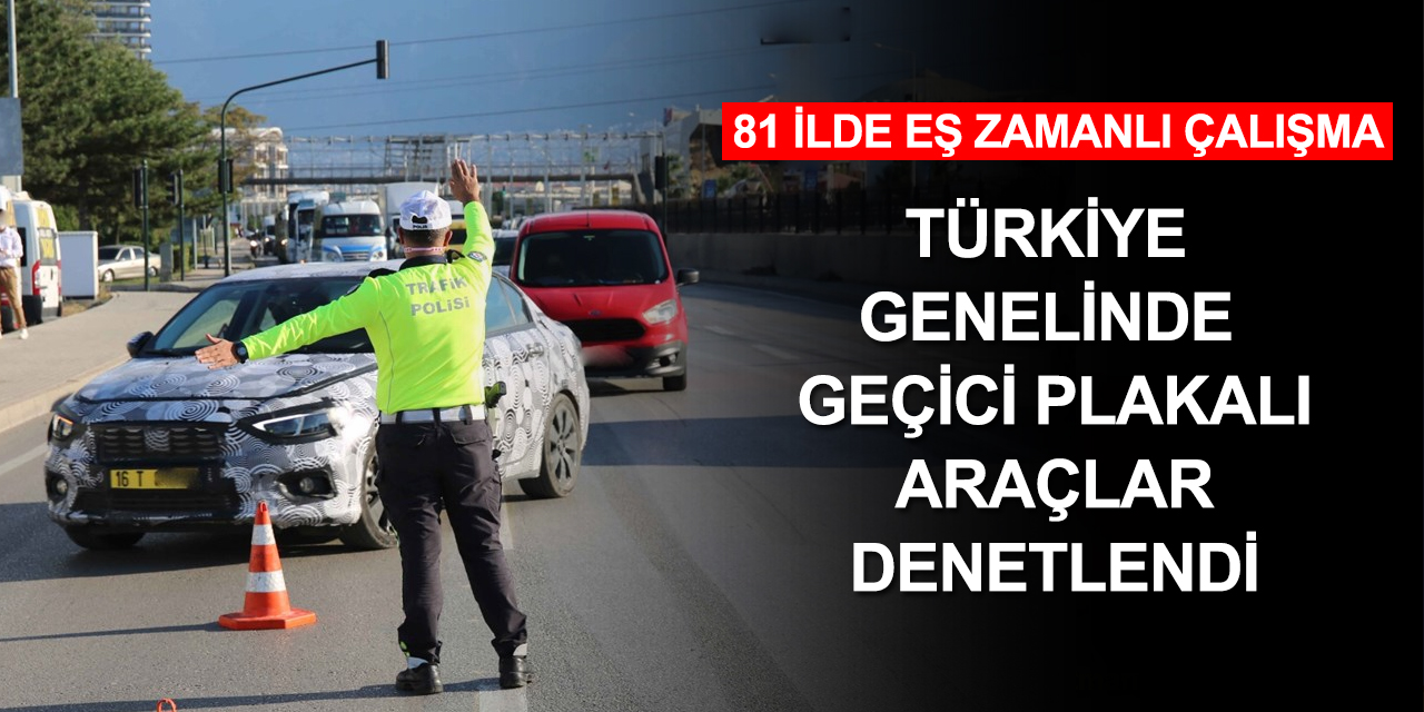 81 ilde eş zamanlı geçici plakalı taşıt denetimi