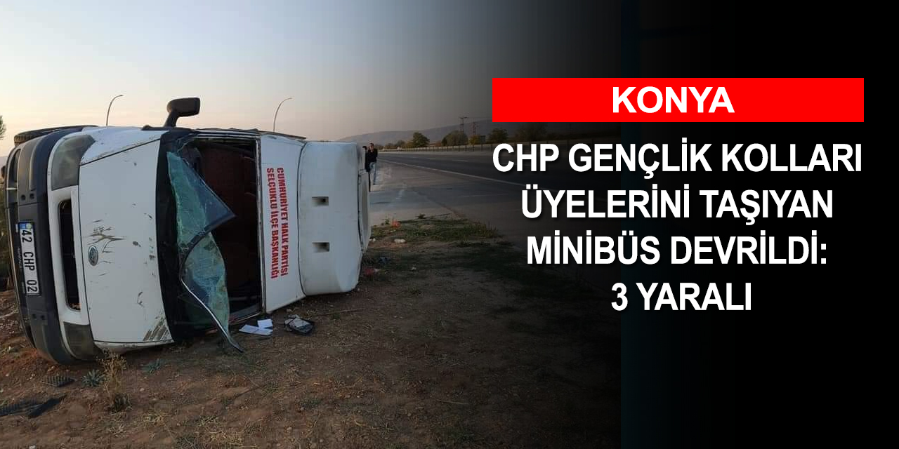 CHP Konya ve Karaman Gençlik Kolları üyelerini taşıyan minibüs devrildi