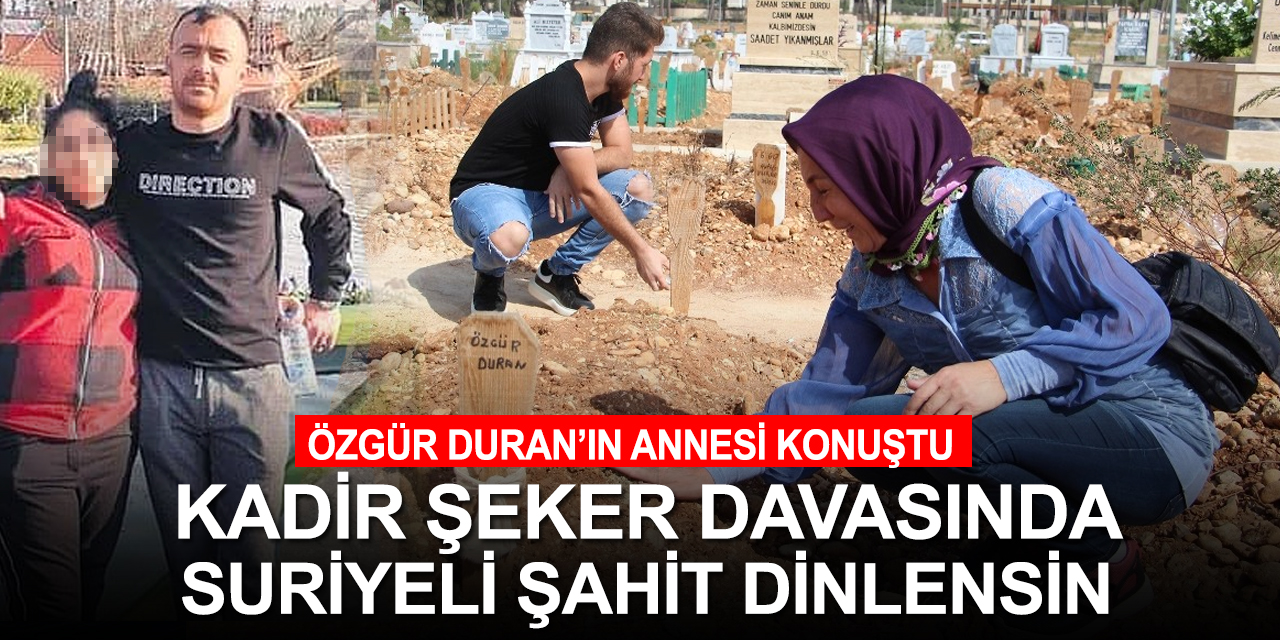 Öldürülen Özgür Duran'ın annesi: Kadir Şeker hak ettiği cezayı alsın