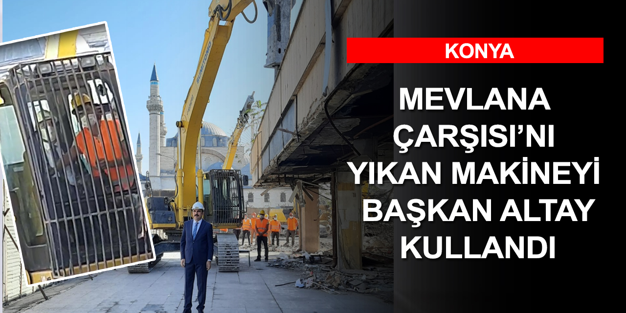 Konya'nın meşhur Mevlana Çarşısı'nın yıkımında ilk kepçeyi Başkan Altay vurdu