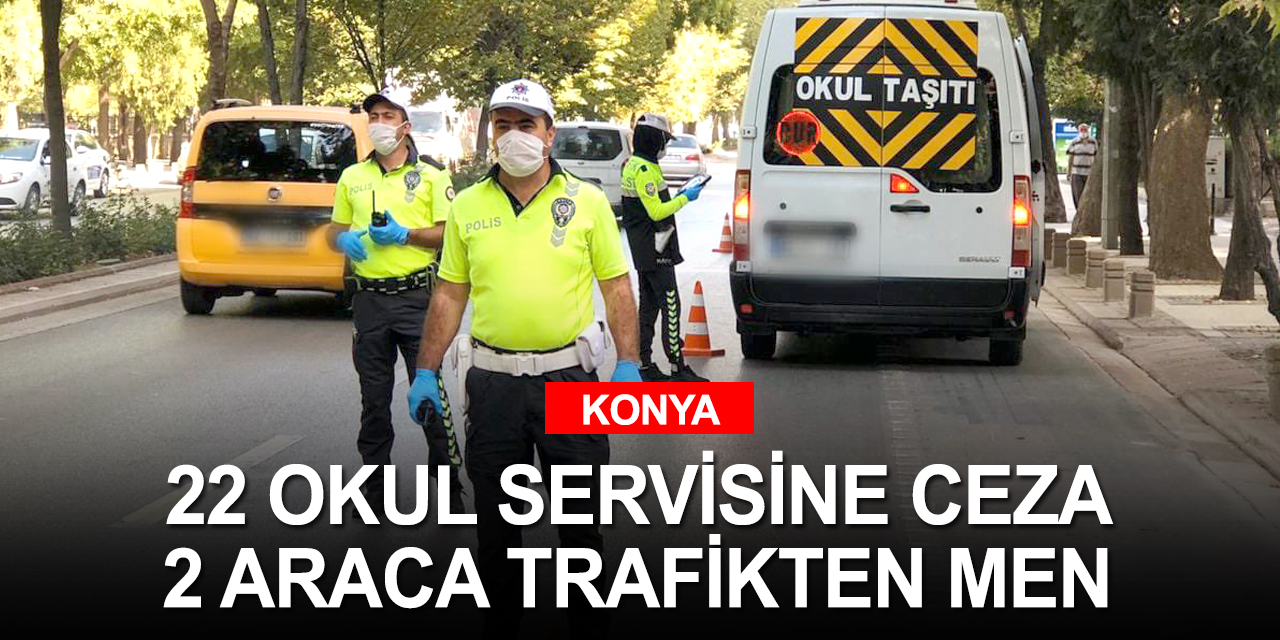 Konya'da okul servis araçlarına sıkı takip! 2 araç trafikten men edildi 22 servise ceza yazıldı
