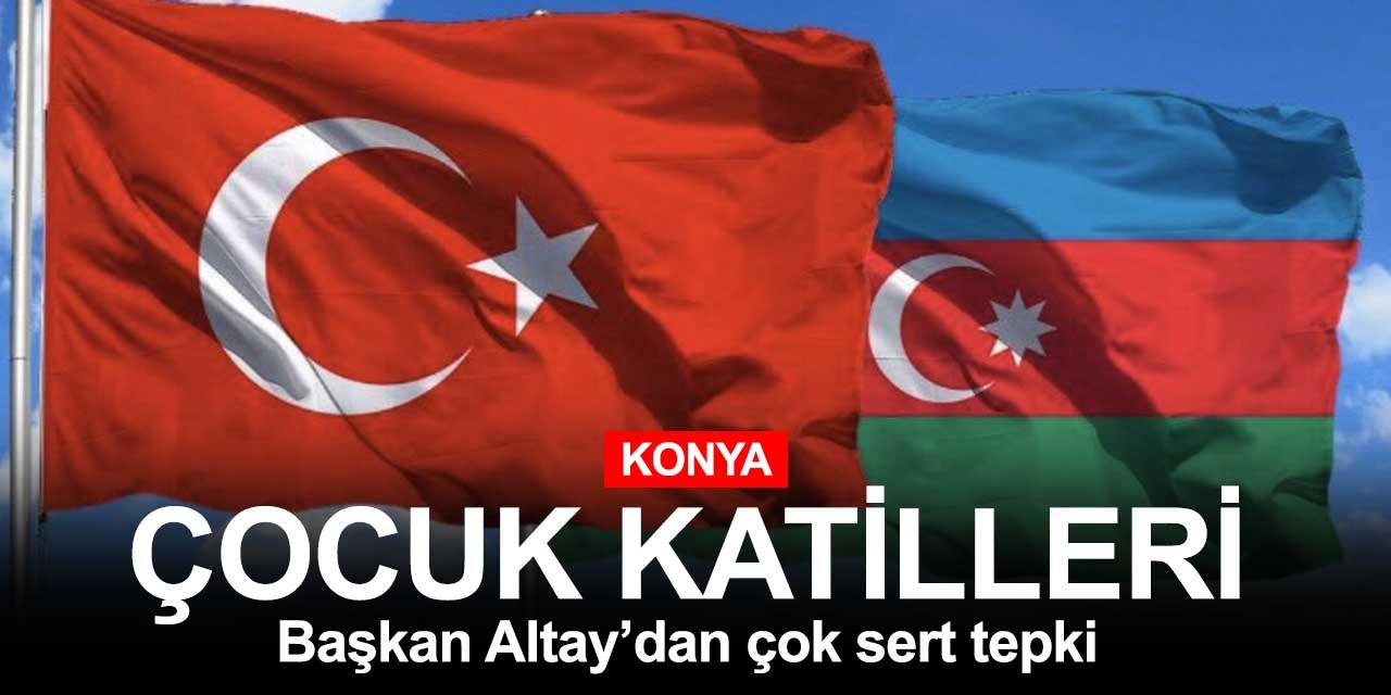 Başkan Altay'dan Ermenistan'a tepki! Çocuk Katili Ermenistan’ı Lanetliyoruz